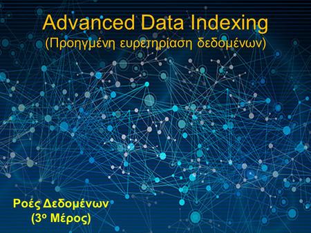 Advanced Data Indexing (Προηγμένη ευρετηρίαση δεδομένων) Ροές Δεδομένων (3 ο Μέρος)