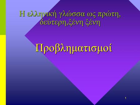 1 Η ελληνική γλώσσα ως πρώτη, δεύτερη,ξένη ξένη Προβληματισμοί.