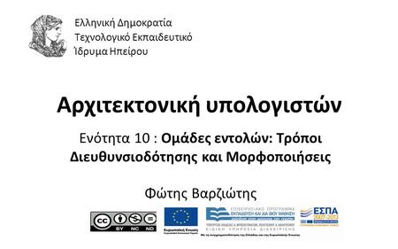 1 Αρχιτεκτονική υπολογιστών Ενότητα 10 : Ομάδες εντολών: Τρόποι Διευθυνσιοδότησης και Μορφοποιήσεις Φώτης Βαρζιώτης Ελληνική Δημοκρατία Τεχνολογικό Εκπαιδευτικό.