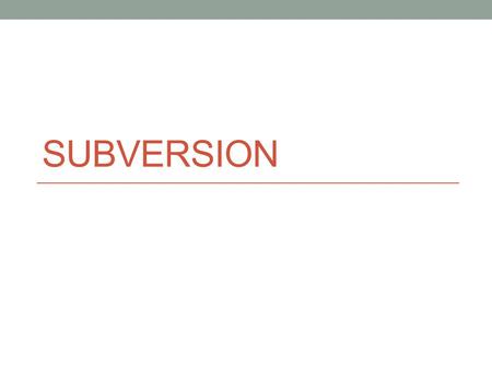 SUBVERSION. Στόχος της ώρας Το πρόβλημα εκδόσεων Έλεγχος εκδόσεων Subversion Repositories Αμμοδοχεία Check out Commit Update Ιστορικό Διενέξεις Χρήση.