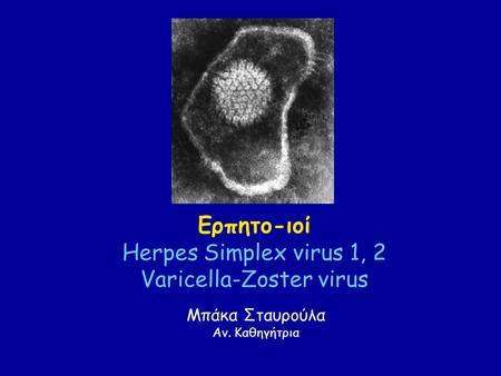 Ερπητο-ιοί Herpes Simplex virus 1, 2 Varicella-Zoster virus