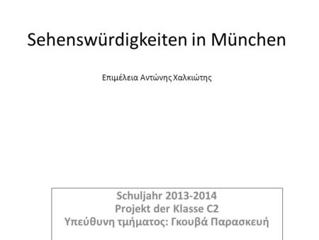 Sehenswürdigkeiten in München Επιμέλεια Αντώνης Χαλκιώτης Schuljahr 2013-2014 Projekt der Klasse C2 Υπεύθυνη τμήματος: Γκουβά Παρασκευή.