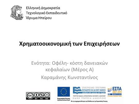 Ελληνική Δημοκρατία Τεχνολογικό Εκπαιδευτικό Ίδρυμα Ηπείρου Χρηματοοικονομική των Επιχειρήσεων Ενότητα: Οφέλη- κόστη δανειακών κεφαλαίων (Μέρος Α) Καραμάνης.
