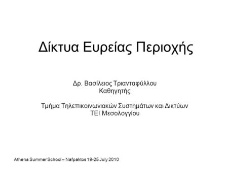 Athena Summer School – Nafpaktos 19-25 July 2010 Δίκτυα Ευρείας Περιοχής Δρ. Βασίλειος Τριανταφύλλου Καθηγητής Τμήμα Τηλεπικοινωνιακών Συστημάτων και Δικτύων.
