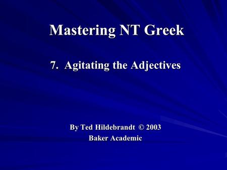 Mastering NT Greek 7. Agitating the Adjectives By Ted Hildebrandt © 2003 Baker Academic.
