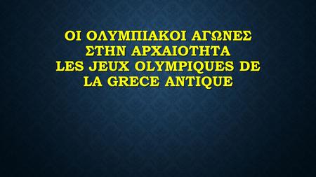 ΟΙ ΟΛΥΜΠΙΑΚΟΙ ΑΓΩΝΕΣ ΣΤΗΝ ΑΡΧΑΙΟΤΗΤΑ LES JEUX OLYMPIQUES DE LA GRECE ANTIQUE.