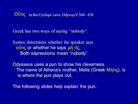 In the Cyclops ’ cave, Odyssey 9.360 - 420 Ο ὖ τις Greek has two ways of saying “nobody”. Syntax determines whether the speaker says ο ὖ τις or whether.