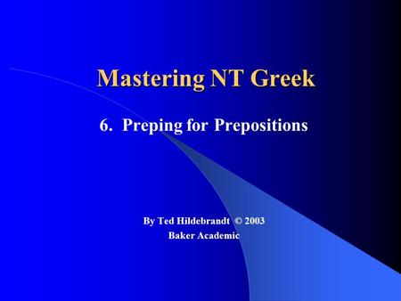 Mastering NT Greek 6. Preping for Prepositions By Ted Hildebrandt © 2003 Baker Academic.