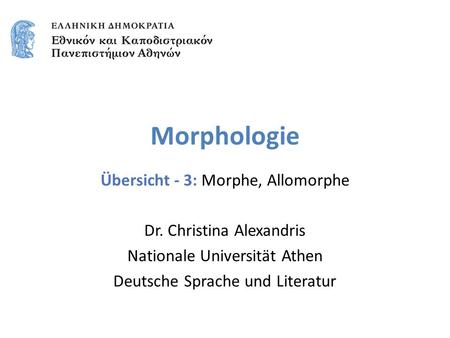 Morphologie Übersicht - 3: Morphe, Allomorphe Dr. Christina Alexandris Nationale Universität Athen Deutsche Sprache und Literatur.