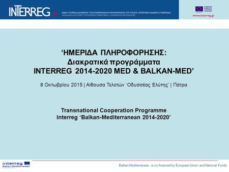 ‘ΗΜΕΡΙΔΑ ΠΛΗΡΟΦΟΡΗΣΗΣ: Διακρατικά προγράμματα INTERREG 2014-2020 MED & BALKAN-MED’ 8 Οκτωβρίου 2015 | Αίθουσα Τελετών ‘Οδυσσέας Ελύτης’ | Πάτρα Transnational.