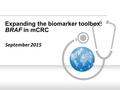 Expanding the biomarker toolbox: BRAF in mCRC September 2015.
