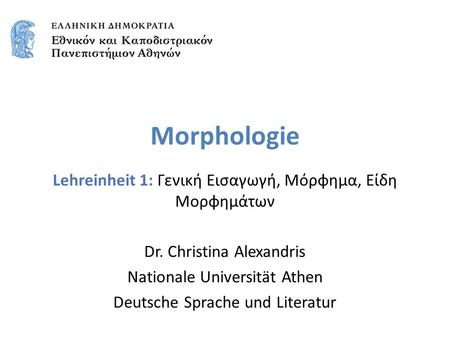 Morphologie Lehreinheit 1: Γενική Εισαγωγή, Μόρφημα, Είδη Μορφημάτων Dr. Christina Alexandris Nationale Universität Athen Deutsche Sprache und Literatur.