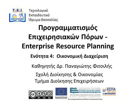 Τεχνολογικό Εκπαιδευτικό Ίδρυμα Θεσσαλίας Προγραμματισμός Επιχειρησιακών Πόρων - Enterprise Resource Planning Ενότητα 4: Οικονομική Διαχείριση Καθηγητής.