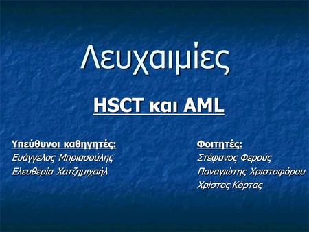 Λευχαιμίες HSCT και AML Υπεύθυνοι καθηγητές:Φοιτητές: Ευάγγελος ΜπριασούληςΣτέφανος Φερούς Ελευθερία ΧατζημιχαήλΠαναγιώτης Χριστοφόρου Χρίστος Κόρτας.