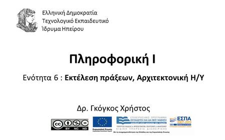 1 Πληροφορική Ι Ενότητα 6 : Εκτέλεση πράξεων, Αρχιτεκτονική Η/Υ Δρ. Γκόγκος Χρήστος Ελληνική Δημοκρατία Τεχνολογικό Εκπαιδευτικό Ίδρυμα Ηπείρου.