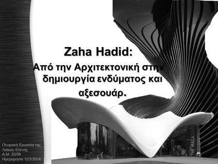 Zaha Hadid: Aπό την Αρχιτεκτονική στην δημιουργία ενδύματος και αξεσουάρ. Πτυχιακή Εργασία της: Λιάκου Ελένης Α.Μ: 23/09 Ημερομηνία:12/2/2014.