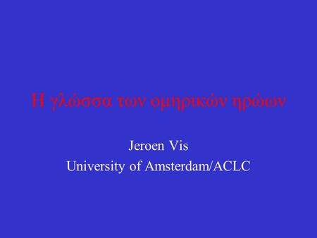 Η γλώσσα των ομηρικών ηρώων Jeroen Vis University of Amsterdam/ACLC.