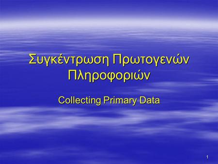 1 Συγκέντρωση Πρωτογενών Πληροφοριών Collecting Primary Data.