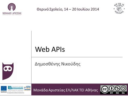 Web APIs Θερινό Σχολείο, 14 – 20 Ιουλίου 2014 Δημοσθένης Νικούδης Μονάδα Αριστείας ΕΛ/ΛΑΚ ΤΕΙ Αθήνας.