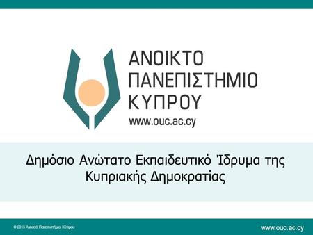 © 2015 Ανοικτό Πανεπιστήμιο Κύπρου  Δημόσιο Ανώτατο Εκπαιδευτικό Ίδρυμα της Κυπριακής Δημοκρατίας.