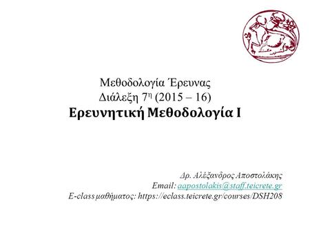 Μεθοδολογία Έρευνας Διάλεξη 7 η (2015 – 16) Ερευνητική Μεθοδολογία Ι Δρ. Αλέξανδρος Αποστολάκης