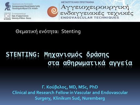 Θεματική ενότητα: Stenting Γ. Κούβελος, MD, MSc, PhD Clinical and Research Fellow in Vascular and Endovascular Surgery, Klinikum Sud, Nuremberg.