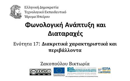1 Φωνολογική Ανάπτυξη και Διαταραχές Ενότητα 17 : Διακριτικά χαρακτηριστικά και περιβάλλοντα Ζακοπούλου Βικτωρία Ελληνική Δημοκρατία Τεχνολογικό Εκπαιδευτικό.