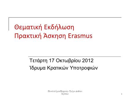 Πανεπιστήμιο Πειραιώς - Τμήμα Διεθνών Σχέσεων1 Θεματική Εκδήλωση Πρακτική Άσκηση Erasmus Τετάρτη 17 Οκτωβρίου 2012 Ίδρυμα Κρατικών Υποτροφιών.