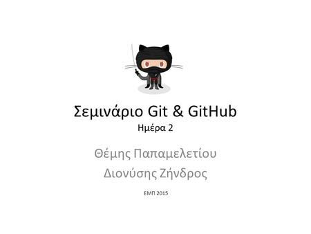 Σεμινάριο Git & GitHub Ημέρα 2 Θέμης Παπαμελετίου Διονύσης Ζήνδρος ΕΜΠ 2015.