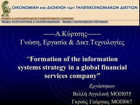 -----Α.Κύρτσης------ Γνώση, Εργασία & Δικτ.Τεχνολογίες “Formation of the information systems strategy in a global financial services company” Εργάστηκαν.