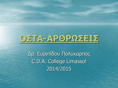 ΟΣΤΑ-ΑΡΘΡΩΣΕΙΣ Δρ. Ευριπίδου Πολύκαρπος C.D.A. College Limassol 2014/2015.