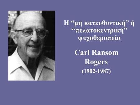 H “μη κατευθυντική” ή ‘‘πελατοκεντρική” ψυχοθεραπεία Carl Ransom Rogers (1902-1987)