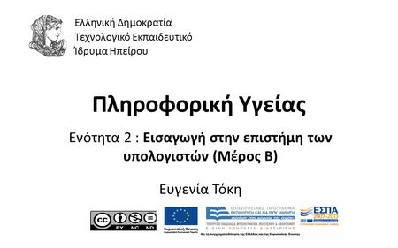 1 Πληροφορική Υγείας Ενότητα 2 : Εισαγωγή στην επιστήμη των υπολογιστών (Μέρος Β) Ευγενία Τόκη Ελληνική Δημοκρατία Τεχνολογικό Εκπαιδευτικό Ίδρυμα Ηπείρου.