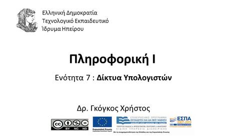 1 Πληροφορική Ι Ενότητα 7 : Δίκτυα Υπολογιστών Δρ. Γκόγκος Χρήστος Ελληνική Δημοκρατία Τεχνολογικό Εκπαιδευτικό Ίδρυμα Ηπείρου.