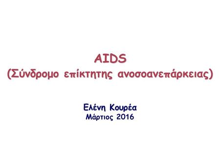 ΑIDS (Σύνδρομο επίκτητης ανοσοανεπάρκειας) Ελένη Κουρέα ΑIDS (Σύνδρομο επίκτητης ανοσοανεπάρκειας) Ελένη Κουρέα Mάρτιος 20 1 6.