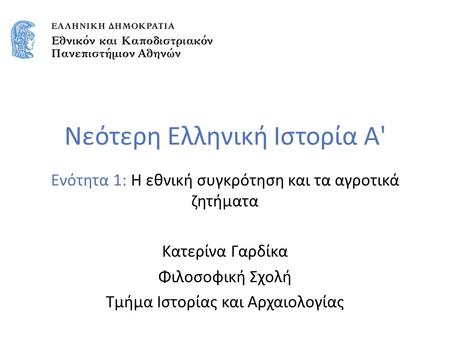 Νεότερη Ελληνική Ιστορία Α' Ενότητα 1: Η εθνική συγκρότηση και τα αγροτικά ζητήματα Κατερίνα Γαρδίκα Φιλοσοφική Σχολή Τμήμα Ιστορίας και Αρχαιολογίας.