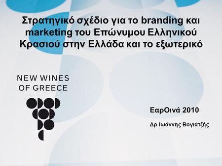 Στρατηγικό σχέδιο για το branding και marketing του Επώνυμου Ελληνικού Κρασιού στην Ελλάδα και το εξωτερικό ΕαρΟινά 2010 Δρ Ιωάννης Βογιατζής.