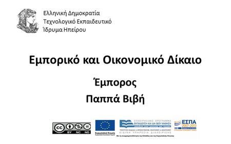 1 Εμπορικό και Οικονομικό Δίκαιο Έμπορος Παππά Βιβή Ελληνική Δημοκρατία Τεχνολογικό Εκπαιδευτικό Ίδρυμα Ηπείρου.