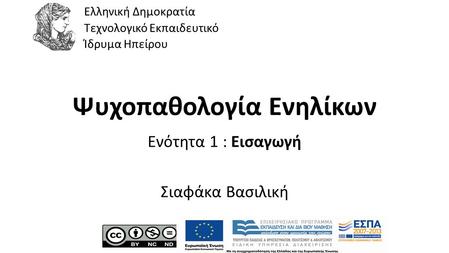 1 Ψυχοπαθολογία Ενηλίκων Ενότητα 1 : Εισαγωγή Σιαφάκα Βασιλική Ελληνική Δημοκρατία Τεχνολογικό Εκπαιδευτικό Ίδρυμα Ηπείρου.