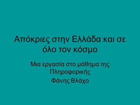 Απόκριες στην Ελλάδα και σε όλο τον κόσμο Μια εργασία στο μάθημα της Πληροφορικής Φάνης Βλάχο.