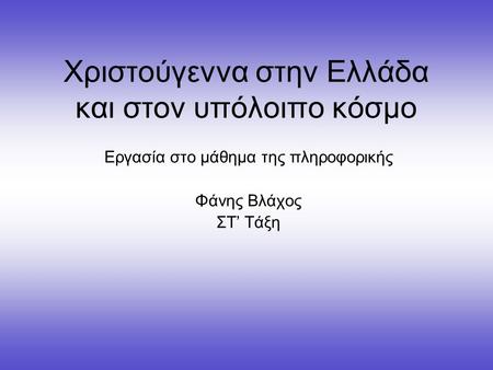 Χριστούγεννα στην Ελλάδα και στον υπόλοιπο κόσμο Εργασία στο μάθημα της πληροφορικής Φάνης Βλάχος ΣΤ’ Τάξη.
