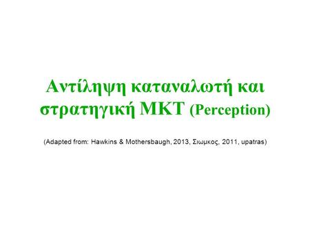 Αντίληψη καταναλωτή και στρατηγική ΜΚΤ (Perception) (Adapted from: Hawkins & Mothersbaugh, 2013, Σιωμκος, 2011, upatras)
