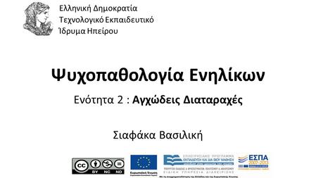 1 Ψυχοπαθολογία Ενηλίκων Ενότητα 2 : Αγχώδεις Διαταραχές Σιαφάκα Βασιλική Ελληνική Δημοκρατία Τεχνολογικό Εκπαιδευτικό Ίδρυμα Ηπείρου.