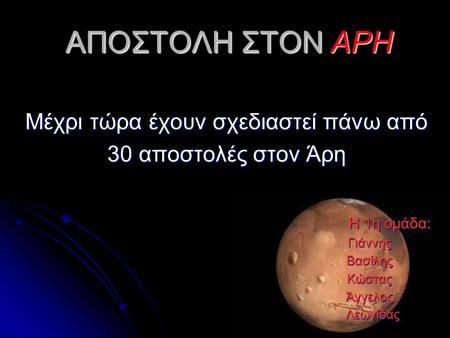 ΑΠΟΣΤΟΛΗ ΣΤΟΝ ΑΡΗ ΑΠΟΣΤΟΛΗ ΣΤΟΝ ΑΡΗ Μέχρι τώρα έχουν σχεδιαστεί πάνω από 30 αποστολές στον Άρη Η 1η ομάδα: Η 1η ομάδα: Γιάννης Γιάννης Βασίλης Βασίλης.