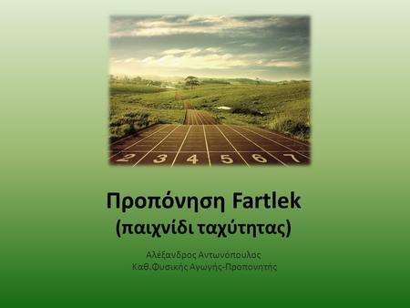 Προπόνηση Fartlek (παιχνίδι ταχύτητας) Αλέξανδρος Αντωνόπουλος Καθ.Φυσικής Αγωγής-Προπονητής.