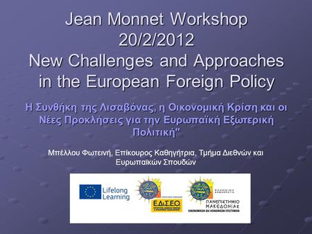 Jean Monnet Workshop 20/2/2012 New Challenges and Approaches in the European Foreign Policy Η Συνθήκη της Λισαβόνας, η Οικονομική Κρίση και οι Νέες Προκλήσεις.