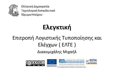 1 Ελεγκτική Επιτροπή Λογιστικής Τυποποίησης και Ελέγχων ( ΕΛΤΕ ) Διακομιχάλης Μιχαήλ Ελληνική Δημοκρατία Τεχνολογικό Εκπαιδευτικό Ίδρυμα Ηπείρου.