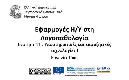 1 Εφαρμογές Η/Υ στη Λογοπαθολογία Ενότητα 11 : Υποστηρικτικές και επαυξητικές τεχνολογίες Ι Ευγενία Τόκη Ελληνική Δημοκρατία Τεχνολογικό Εκπαιδευτικό Ίδρυμα.