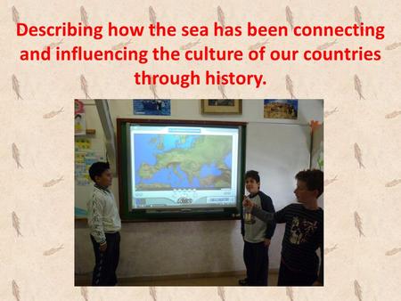 Describing how the sea has been connecting and influencing the culture of our countries through history.