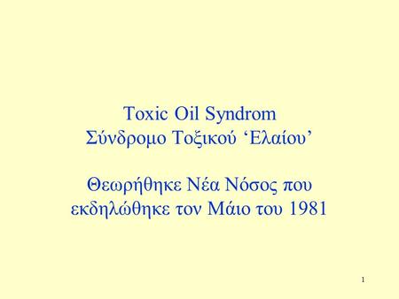 1 Toxic Oil Syndrom Σύνδρομο Τοξικού ‘Ελαίου’ Θεωρήθηκε Νέα Νόσος που εκδηλώθηκε τον Μάιο του 1981.